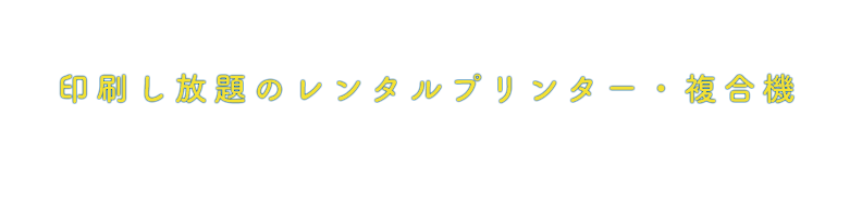 カラー/モノクロ、印刷し放題のレンタルプリンター・複合機、全機種￥2,980〜